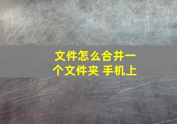 文件怎么合并一个文件夹 手机上